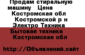 Продам стиральную машину › Цена ­ 3 000 - Костромская обл., Костромской р-н Электро-Техника » Бытовая техника   . Костромская обл.